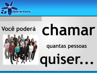 quantas pessoas
chamarVocê poderá
quiser...
 
