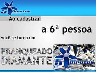 Ao cadastrar
a 6ª pessoa
você se torna um
 