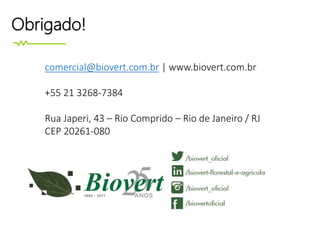 Obrigado!
comercial@biovert.com.br | www.biovert.com.br
+55 21 3268-7384
Rua Japeri, 43 – Rio Comprido – Rio de Janeiro / RJ
CEP 20261-080
 