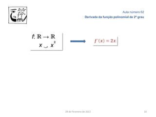 Aula número 62
                 Derivada da função polinomial de 2º grau




28 de Fevereiro de 2012                                 10
 