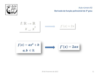 Aula número 62
                 Derivada da função polinomial de 2º grau




28 de Fevereiro de 2012                                 11
 