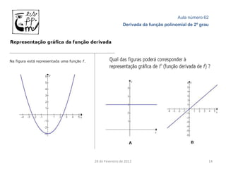 Aula número 62
                 Derivada da função polinomial de 2º grau




28 de Fevereiro de 2012                                 14
 