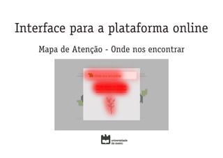 Interface para a plataforma online
    Mapa de Atenção - Onde nos encontrar
 
