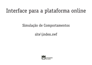 Interface para a plataforma online

      Simulação de Comportamentos

             siteindex.swf
 