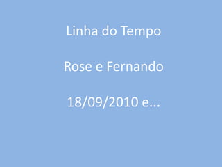 Linha do Tempo

Rose e Fernando

18/09/2010 e...
 