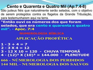 Cento e Quarenta e Quatro Mil (Ap.7.4-8)
São judeus fiéis que naturalmente serão selados, com o objetivo
de serem protegidos contra os flagelos da Grande Tribulação,
para testemunharem aqui na terra.
 