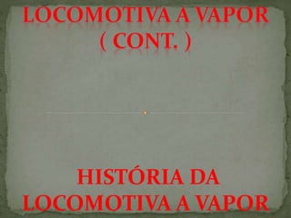 HISTÓRIA DA
LOCOMOTIVA A VAPOR
 