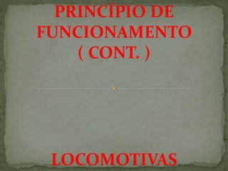PRINCÍPIO DE
FUNCIONAMENTO
( CONT. )
LOCOMOTIVAS
 