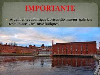  Atualmente , as antigas fábricas são museus, galerias,
restaurantes , teatros e butiques.
 
