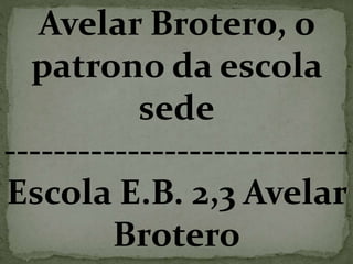 Avelar Brotero, o
patrono da escola
sede
----------------------------
Escola E.B. 2,3 Avelar
Brotero
 