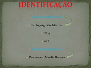  Trabalho Realizado Por :
 Paulo Jorge Vaz Martins
 Nº 23
 6º F
 Trabalho Solicitado Por:
 Professora : Marília Barreto
 