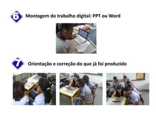 7 Orientação e correção do que já foi produzido
6 Montagem do trabalho digital: PPT ou Word
 