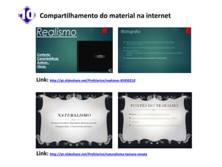 Link: http://pt.slideshare.net/Profclarice/realismo-45950210
Link: http://pt.slideshare.net/Profclarice/naturalisma-tamara-renata
10 Compartilhamento do material na internet
 