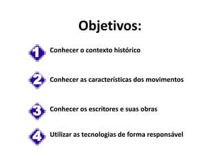 Conhecer o contexto histórico
Objetivos:
1
2
3
Conhecer as características dos movimentos
Conhecer os escritores e suas obras
4 Utilizar as tecnologias de forma responsável
 
