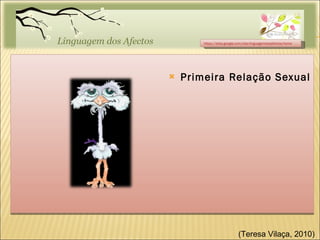 Primeira Relação Sexual https://sites.google.com/site/linguagemdosafectos/home (Teresa Vilaça, 2010)  