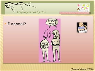 É normal? https://sites.google.com/site/linguagemdosafectos/home (Teresa Vilaça, 2010)  