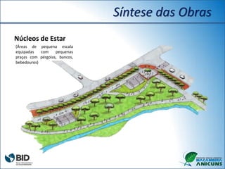Núcleos de Estar
(Áreas de pequena escala
equipadas com pequenas
praças com pérgolas, bancos,
bebedouros)
Síntese das Obras
 