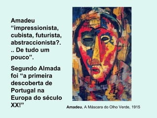 Amadeu , A Máscara do Olho Verde, 1915  Amadeu “impressionista, cubista, futurista, abstraccionista?... De tudo um pouco”....