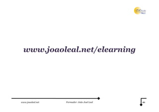 www.joaoleal.net/
 www.joaoleal.net/elearning




www.joaoleal.net   Formador: João José Leal   21
 