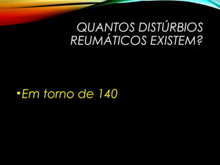 QUANTOS DISTÚRBIOS
REUMÁTICOS EXISTEM?
•Em torno de 140
 