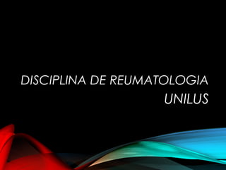 DISCIPLINA DE REUMATOLOGIA
UNILUS
 