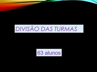 DIVISÃO DAS TURMAS
63 alunos
 