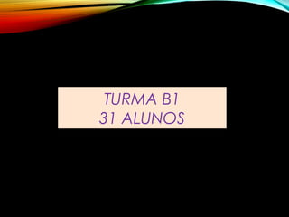 TURMA B1
31 ALUNOS
 