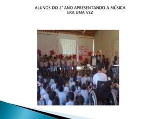 ALUNOS DO 2° ANO APRESENTANDO A MÚSICA
              ERA UMA VEZ
 