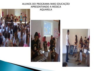 ALUNOS DO PROGRAMA MAIS EDUCAÇÃO
     APRESENTANDO A MÚSICA
            AQUARELA
 
