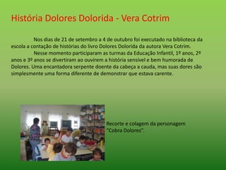 História Dolores Dolorida - Vera Cotrim
Nos dias de 21 de setembro a 4 de outubro foi executado na biblioteca da
escola a ...