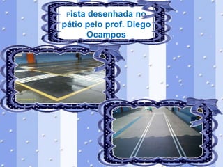 Pista

desenhada no
pátio pelo prof. Diego
Ocampos

 