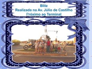 Blitz
Realizada na Av. Júlio de Castilho
Próximo ao Terminal

 