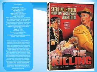 O Grande Golpe
Titulo Original: The Killing
Ano/Pais de Origem: 1956 / EUA
Selo/Label: Magna Film
Tipo: DVD Simples
Código: DVD5000 / 7896748250035
Gênero: Thriller / Cinema Noir
Direção: Stanley Kubrick
Elenco: Sterling Hayden, Coleen Gray, Vince Edwards,
Jay C. Flippen, Marie Windsor, Ted DeCorsia, Elisha
Cook, Joe Sawyer, Timothy Carey, Jay Adler, Joe
Turkel, Kola Kwarian, James Edwards, Tito Vuolo, Cecil
Elliott, Dorothy Adams, Herbert Ellis, Pary Carroll
Áudio: Espanhol, Francês, Italiano, Inglês – Todos 5.1
Legenda: Português, Espanhol, Inglês, Francês
Duração: 89 Min.
Região: All / Todos
Classificação: 12 Anos
Formato da Tela: Fullscreen 1.37:1
Cor: Preto e Branco
Extras: Bio/Filmografia, Galeria de Pôsteres, Menus
Iterativos, Trailer, Lançamentos
Embora seja o terceiro longa do diretor, The Killing, é
considerado o filme que, de fato, lançou Kubrick em
Hollywood, e o próprio considera este seu primeiro
trabalho realmente profissional. Ele e seu parceiro, o
produtor James B. Harris, compraram os direitos de
adaptação do livro Clean Brake, de Lionel White, e
fizeram um acordo com a United Artists para a
produção: o estúdio ofereceu um orçamento de U$ 200
mil, e Harris entrou com U$ 80 mil do próprio bolso e
mais U$ 50 mil do pai. O baixo valor não seria problema
para Kubrick que, afinal, já havia feito dois longas com
muito menos dinheiro. O Grande Golpe narra a história
de um grupo de homens e o ousado assalto a um
hipódromo, no dia de uma corrida muito importante. O
líder da gangue é Johnny Clay (Hayden), que arquiteta
um meticuloso plano, executado estrategicamente,
quase como um jogo de xadrez (xadrez, aliás, que
sempre foi uma das grandes paixões de Kubrick),
cobrindo todas as arestas para que o assalto seja um
crime perfeito. Obra prima.

 