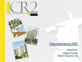 Teleconferência 2T07
                Palestrante:
           Rogério Furtado
     Diretor Financeiro e RI
 
