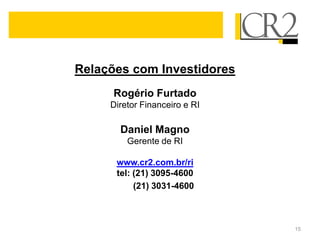 Relações com Investidores
      Rogério Furtado
     Diretor Financeiro e RI

       Daniel Magno
         Gerente de RI

      www.cr2.com.br/ri
      tel: (21) 3095-4600
           (21) 3031-4600



                               15
 