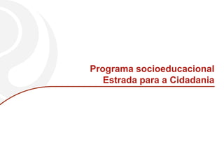 Programa socioeducacional
   Estrada para a Cidadania
 