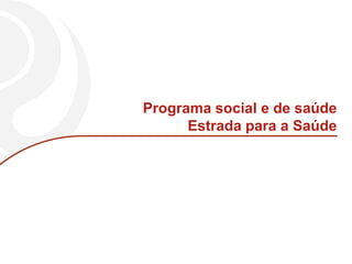 Programa social e de saúde
      Estrada para a Saúde
 