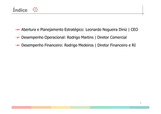 Índice
Abertura e Planejamento Estratégico: Leonardo Nogueira Diniz | CEO
Desempenho Operacional: Rodrigo Martins | Diretor Comercial
Desempenho Financeiro: Rodrigo Medeiros | Diretor Financeiro e RI
3
 