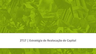 2T17 | Estratégia de Realocação de Capital
 