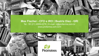Max Fischer - CFO e IRO | Beatriz Diez - GRI
Tel.: 55 (21) 4009-0276 | E-mail: ri@profarma.com.br
www.profarma.com.br/ri
 