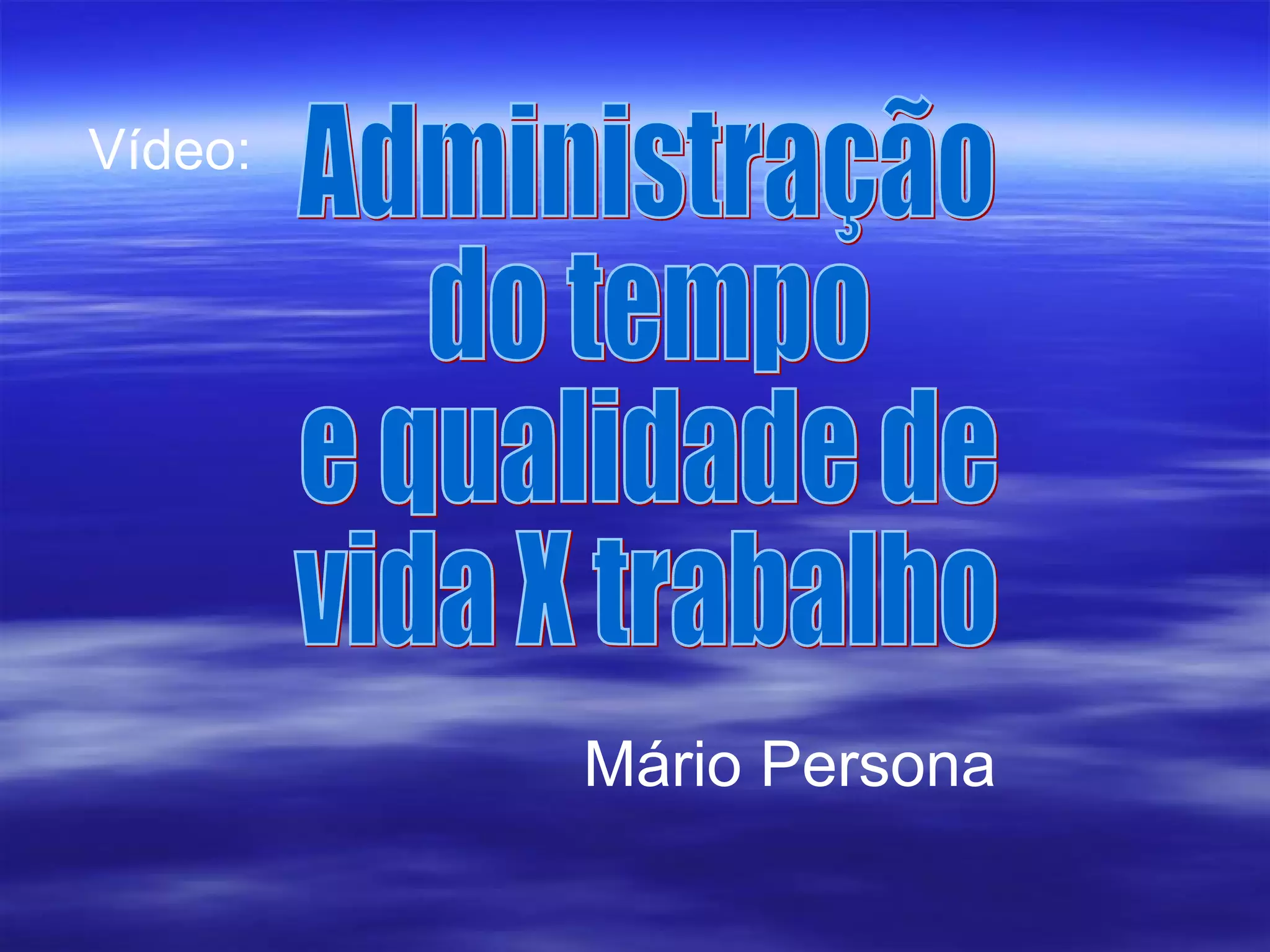 Administração  do tempo  e qualidade de  vida X trabalho Mário Persona Vídeo: 