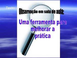 Uma ferramenta para melhorar a prática Observação em sala de aula: Texto: 