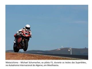 Motociclismo - Michael Schumacher, ex piloto F1, durante os testes das Superbikes, no Autodromo Internacional do Algarve, em Mexilhoeira.