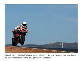 Motociclismo - Michael Schumacher, ex piloto F1, durante os testes das Superbikes, no Autodromo Internacional do Algarve, em Mexilhoeira.  