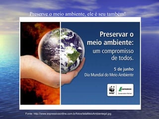 Preserve o meio ambiente, ele é seu também! Fonte: http://www.expressivaonline.com.br/fotos/telaMeioAmbientegd.jpg 