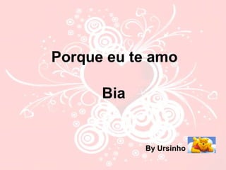 Porque eu te amo Bia   By Ursinho   