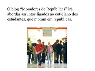 O blog “Moradores de Repúblicas” irá abordar assuntos ligados ao cotidiano dos estudantes, que moram em repúblicas.   