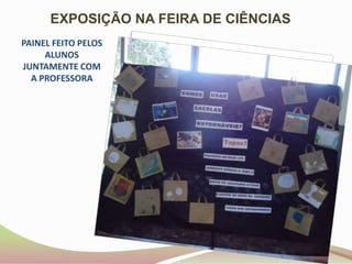 EXPOSIÇÃO NA FEIRA DE CIÊNCIASPAINEL FEITO PELOS ALUNOS JUNTAMENTE COM A PROFESSORA