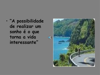 “ A possibilidade de realizar um sonho é o que torna a vida interessante” 