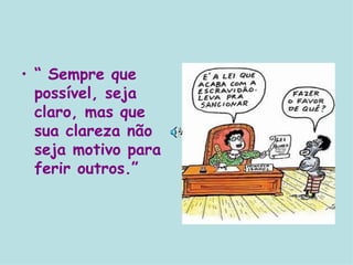 “  Sempre que possível, seja claro, mas que sua clareza não seja motivo para ferir outros.” 